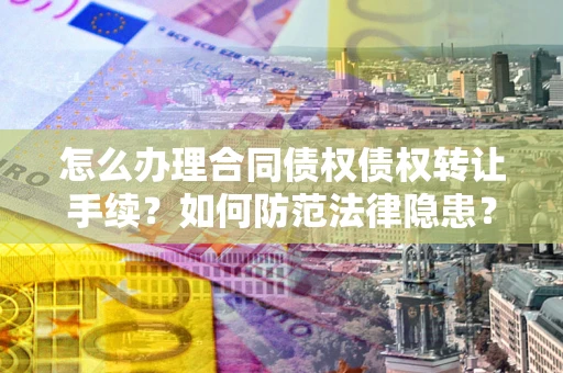 济南怎么办理合同债权债权转让手续？如何防范法律隐患？
