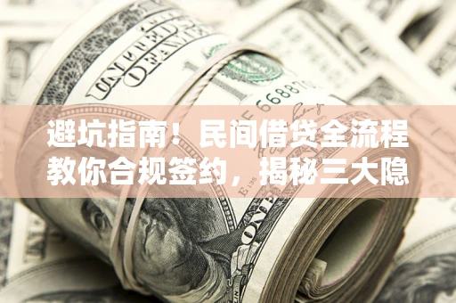 济南避坑指南！民间借贷全流程教你合规签约，揭秘三大隐形陷阱