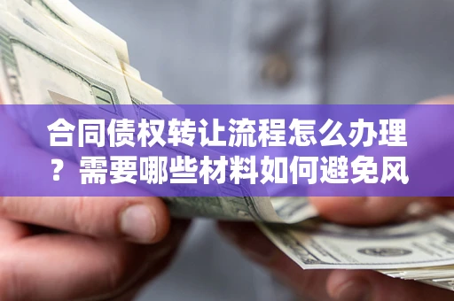 济南合同债权转让流程怎么办理？需要哪些材料如何避免风险？