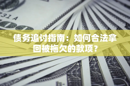 济南债务追讨指南：如何合法拿回被拖欠的款项？