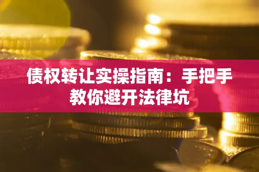济南债权转让实操指南：手把手教你避开法律坑