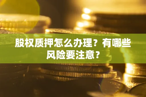 济南股权质押怎么办理？有哪些风险要注意？
