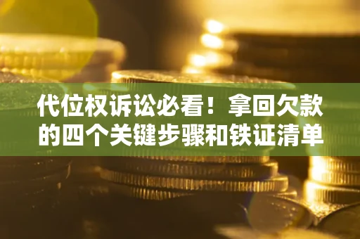 济南代位权诉讼必看!拿回欠款的四个关键步骤和铁证清单 济南代位权诉讼必看!拿回欠款的四个关键步骤和铁证清单