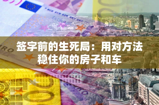 济南签字前的生死局：用对方法稳住你的房子和车