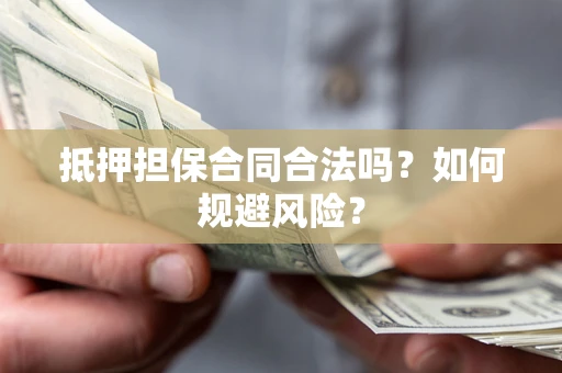 济南抵押担保合同合法吗？如何规避风险？