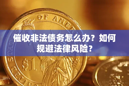 济南催收非法债务怎么办？如何规避法律风险？