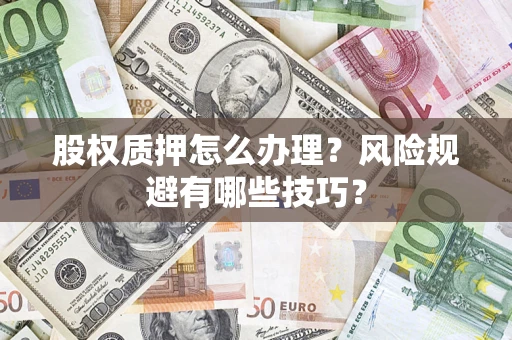 济南股权质押怎么办理？风险规避有哪些技巧？