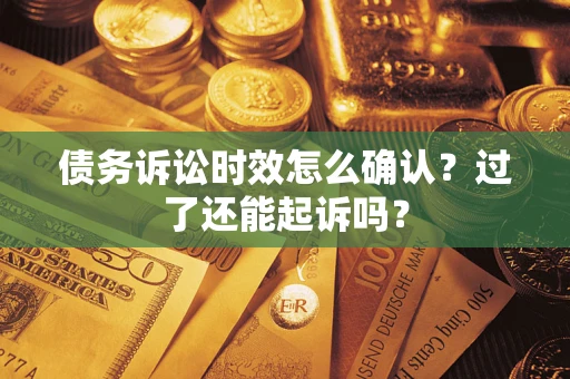 济南债务诉讼时效怎么确认？过了还能起诉吗？