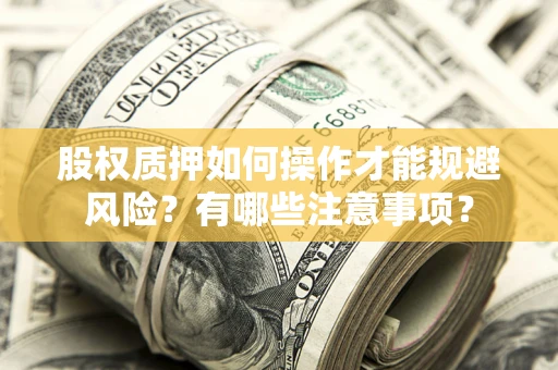 济南股权质押如何操作才能规避风险？有哪些注意事项？