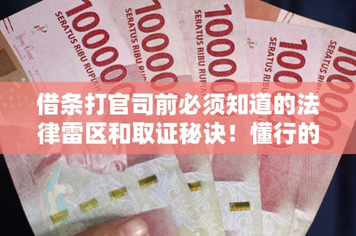 济南借条打官司前必须知道的法律雷区和取证秘诀！懂行的人已经留好这些证据