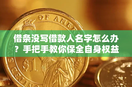 济南借条没写借款人名字怎么办？手把手教你保全自身权益