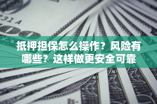 济南抵押担保怎么操作？风险有哪些？这样做更安全可靠