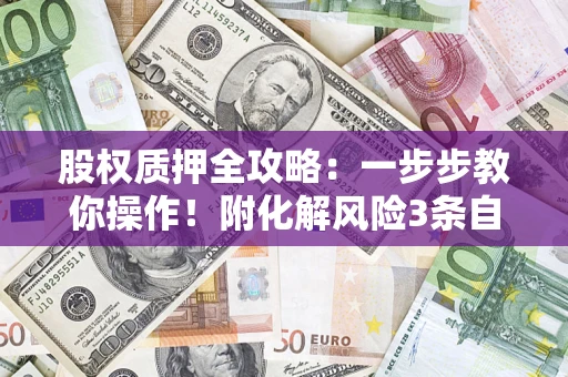 济南股权质押全攻略：一步步教你操作！附化解风险3条自救法则