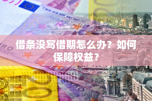 济南借条没写借期怎么办？如何保障权益？