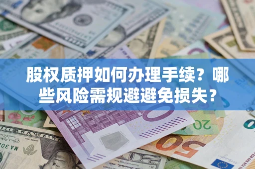 济南股权质押如何办理手续？哪些风险需规避避免损失？