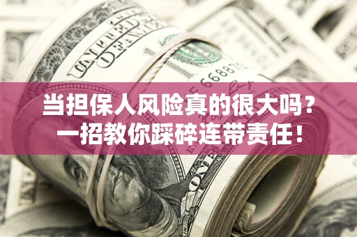 济南当担保人风险真的很大吗？一招教你踩碎连带责任！