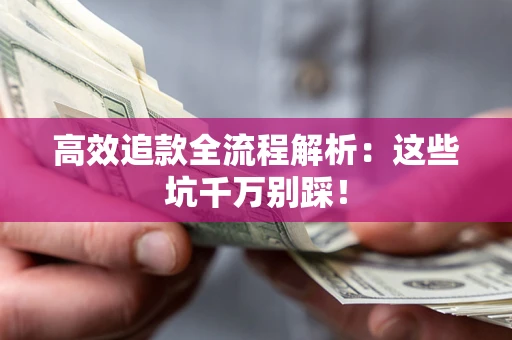 济南高效追款全流程解析：这些坑千万别踩！