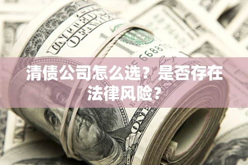 济南清债公司怎么选？是否存在法律风险？