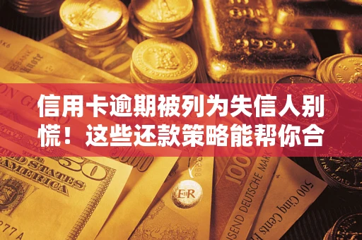 济南信用卡逾期被列为失信人别慌！这些还款策略能帮你合法止损