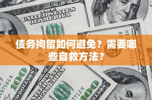 济南债务拘留如何避免？需要哪些自救方法？