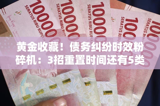 济南黄金收藏！债务纠纷时效粉碎机：3招重置时间还有5类不设年限的特殊债务