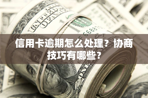 济南信用卡逾期怎么处理？协商技巧有哪些？