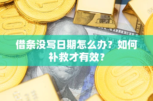 济南借条没写日期怎么办？如何补救才有效？