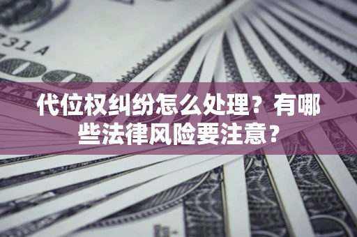 济南代位权纠纷怎么处理？有哪些法律风险要注意？