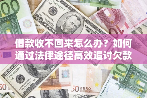 济南借款收不回来怎么办?如何通过法律途径高效追讨欠款? 济南借款收不回来怎么办?如何通过法律途径高效追讨欠款?