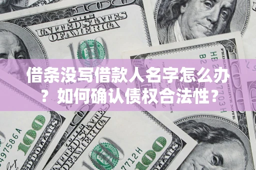 济南借条没写借款人名字怎么办？如何确认债权合法性？