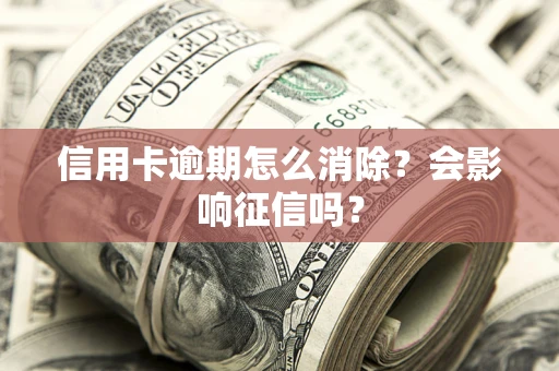 济南信用卡逾期怎么消除？会影响征信吗？