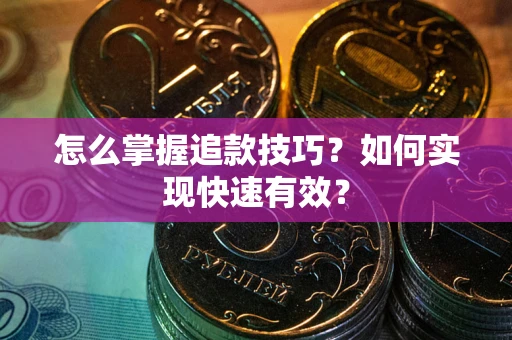 济南怎么掌握追款技巧？如何实现快速有效？