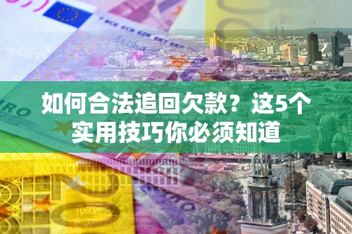 济南如何合法追回欠款？这5个实用技巧你必须知道