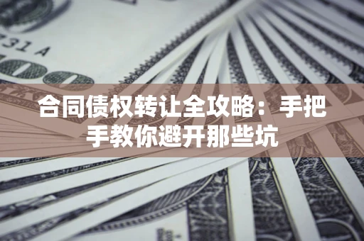 济南合同债权转让全攻略：手把手教你避开那些坑
