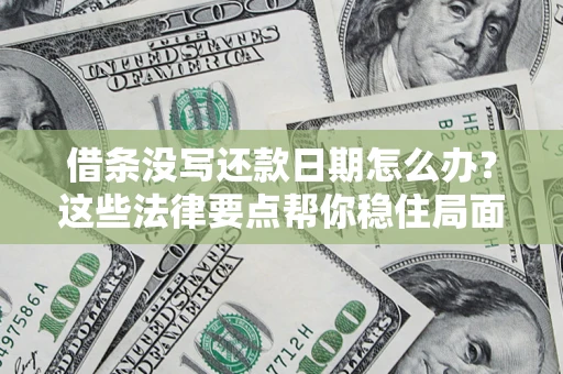 济南借条没写还款日期怎么办？这些法律要点帮你稳住局面