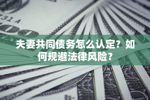 济南夫妻共同债务怎么认定？如何规避法律风险？