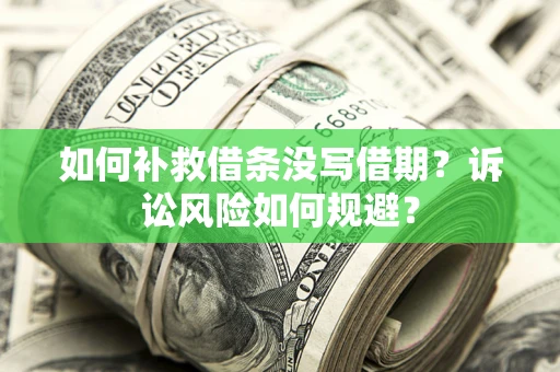 济南如何补救借条没写借期？诉讼风险如何规避？