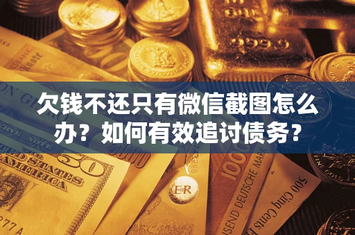济南欠钱不还只有微信截图怎么办？如何有效追讨债务？