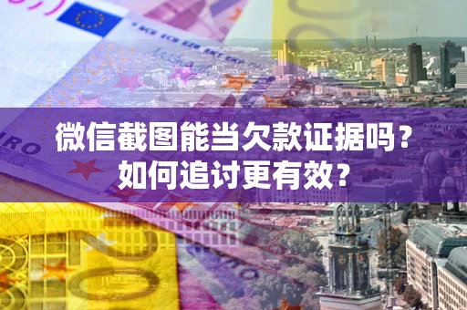 济南微信截图能当欠款证据吗？如何追讨更有效？