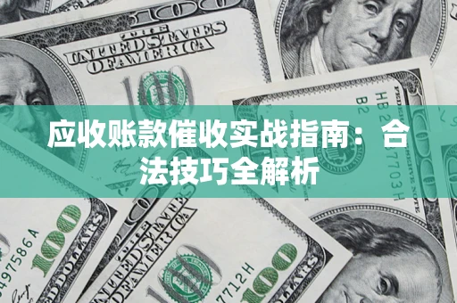 济南应收账款催收实战指南：合法技巧全解析