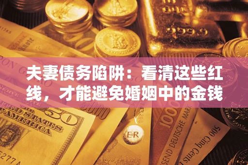 济南夫妻债务陷阱：看清这些红线，才能避免婚姻中的金钱危机
