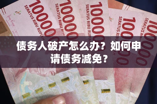 济南债务人破产怎么办？如何申请债务减免？