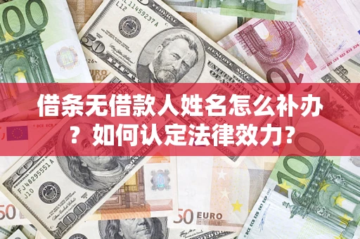 济南借条无借款人姓名怎么补办？如何认定法律效力？