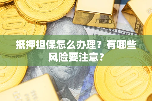 济南抵押担保怎么办理？有哪些风险要注意？