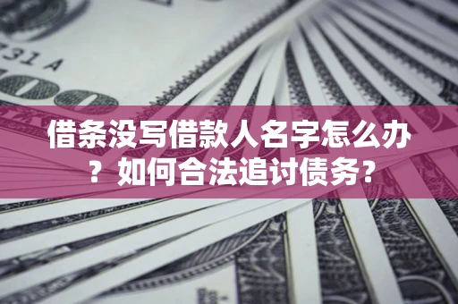 济南借条没写借款人名字怎么办？如何合法追讨债务？