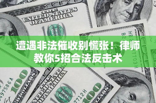 济南遭遇非法催收别慌张！律师教你5招合法反击术