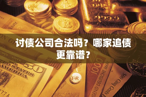 济南讨债公司合法吗？哪家追债更靠谱？