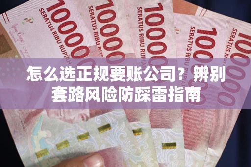 济南怎么选正规要账公司？辨别套路风险防踩雷指南