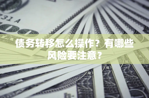 济南债务转移怎么操作？有哪些风险要注意？