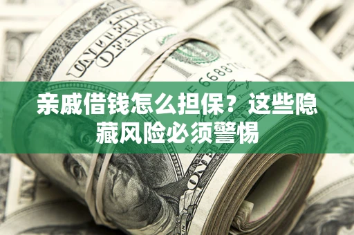 济南亲戚借钱怎么担保？这些隐藏风险必须警惕